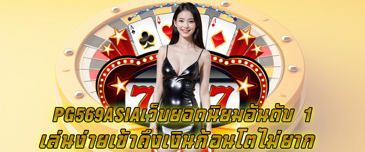 pg569asia เว็บยอดนิยมอันดับ 1 เล่นง่าย เข้าถึงเงินก้อนโตไม่ยาก