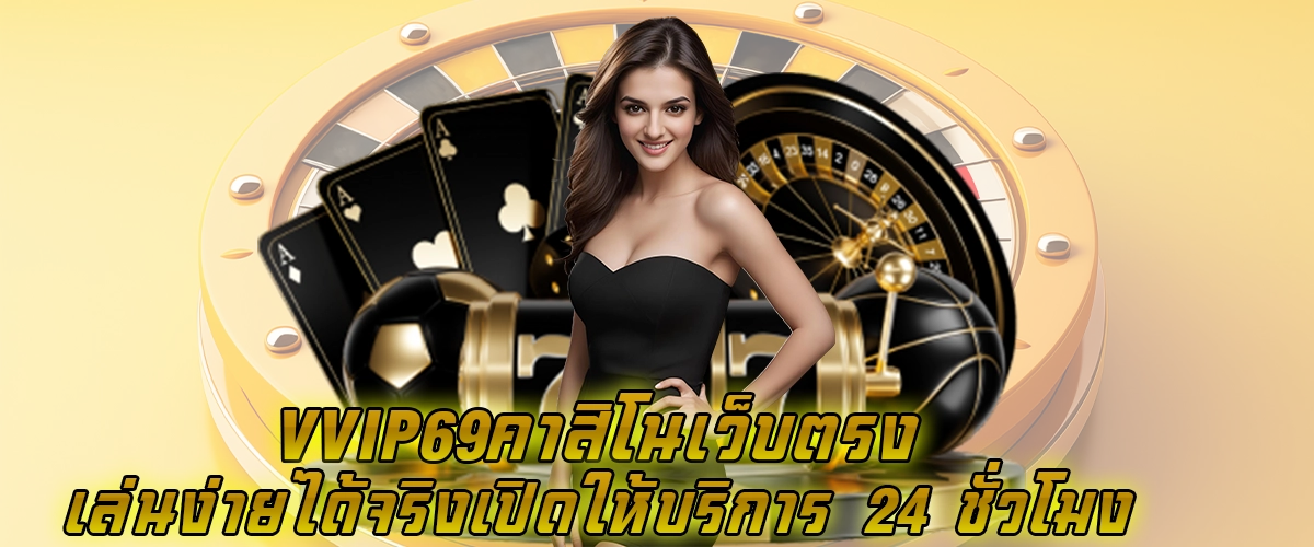 vvip69 คาสิโนเว็บตรง เล่นง่ายได้จริง เปิดให้บริการ 24 ชั่วโมง